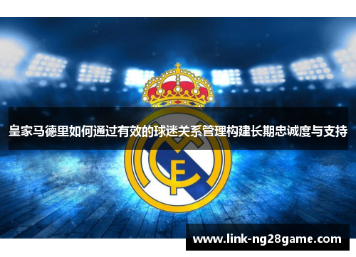 皇家马德里如何通过有效的球迷关系管理构建长期忠诚度与支持