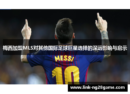 梅西加盟MLS对其他国际足球巨星选择的深远影响与启示