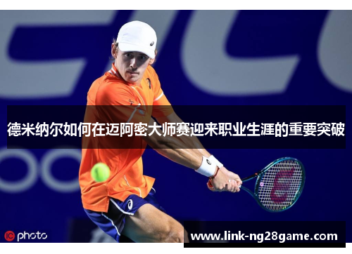 德米纳尔如何在迈阿密大师赛迎来职业生涯的重要突破
