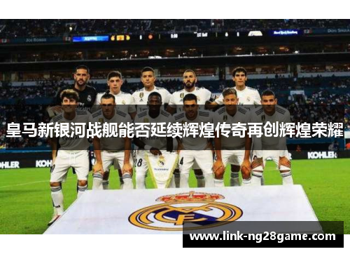 皇马新银河战舰能否延续辉煌传奇再创辉煌荣耀
