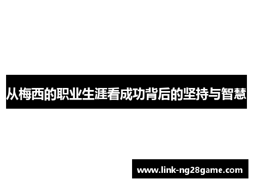 从梅西的职业生涯看成功背后的坚持与智慧