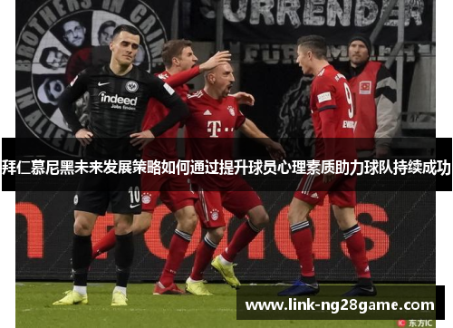 拜仁慕尼黑未来发展策略如何通过提升球员心理素质助力球队持续成功
