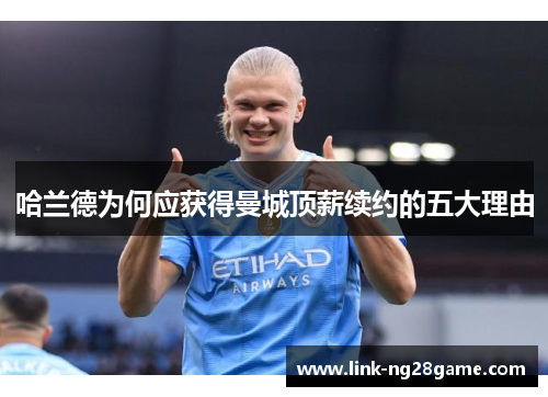 哈兰德为何应获得曼城顶薪续约的五大理由