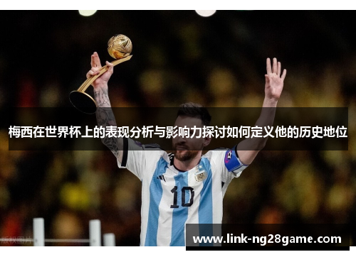 梅西在世界杯上的表现分析与影响力探讨如何定义他的历史地位