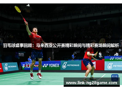 羽毛球盛事回顾：马来西亚公开赛精彩瞬间与精彩赛场瞬间解析