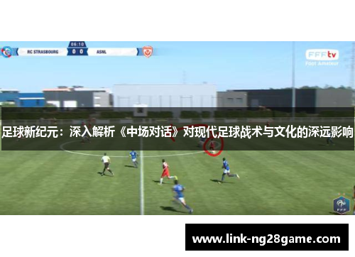 足球新纪元：深入解析《中场对话》对现代足球战术与文化的深远影响