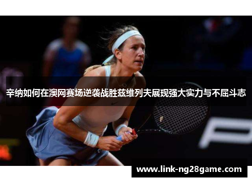 辛纳如何在澳网赛场逆袭战胜兹维列夫展现强大实力与不屈斗志