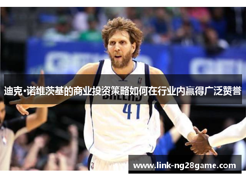 迪克·诺维茨基的商业投资策略如何在行业内赢得广泛赞誉