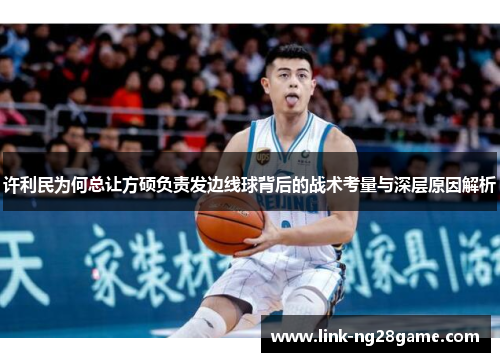 许利民为何总让方硕负责发边线球背后的战术考量与深层原因解析