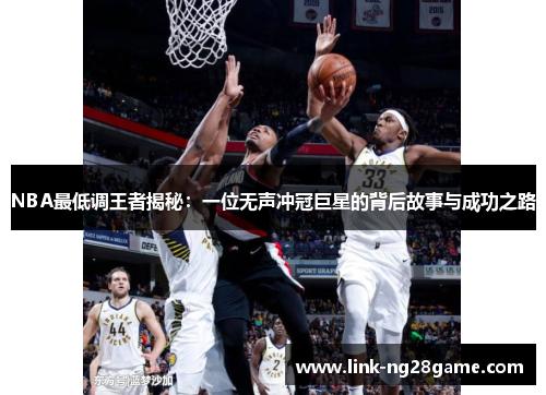 NBA最低调王者揭秘:一位无声冲冠巨星的背后故事与成功之路
