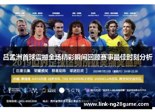 吕孟洲首球震撼全场精彩瞬间回顾赛事最佳时刻分析