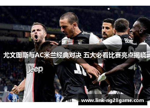 尤文图斯与AC米兰经典对决 五大必看比赛亮点揭晓