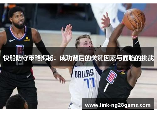 快船防守策略揭秘:成功背后的关键因素与面临的挑战