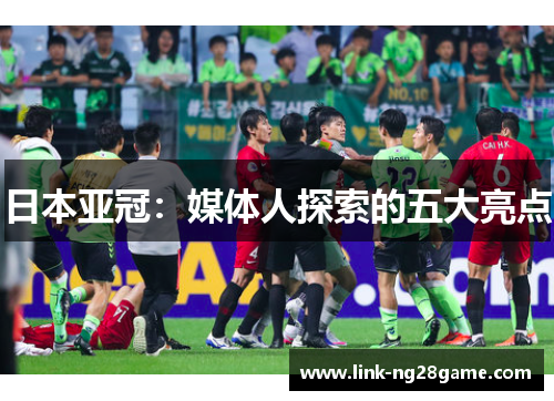 日本亚冠:媒体人探索的五大亮点