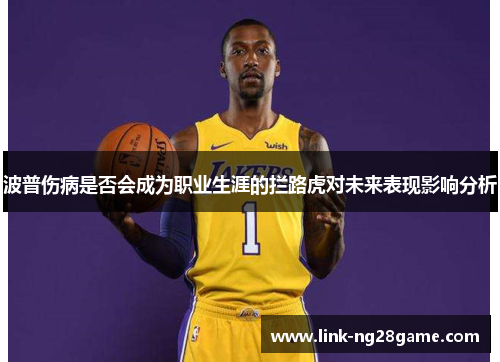 波普伤病是否会成为职业生涯的拦路虎对未来表现影响分析