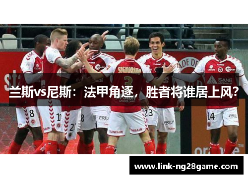 兰斯vs尼斯：法甲角逐，胜者将谁居上风？