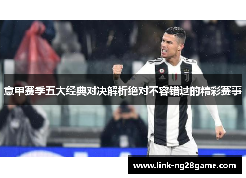 意甲赛季五大经典对决解析绝对不容错过的精彩赛事