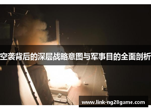 空袭背后的深层战略意图与军事目的全面剖析