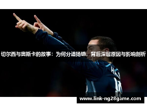 切尔西与奥斯卡的故事：为何分道扬镳，背后深层原因与影响剖析