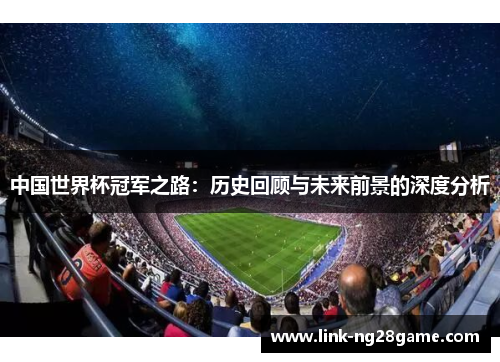 中国世界杯冠军之路：历史回顾与未来前景的深度分析