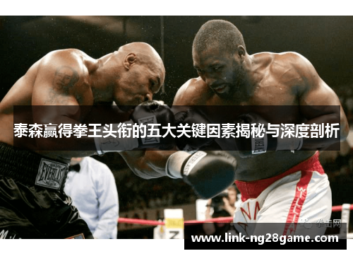 泰森赢得拳王头衔的五大关键因素揭秘与深度剖析