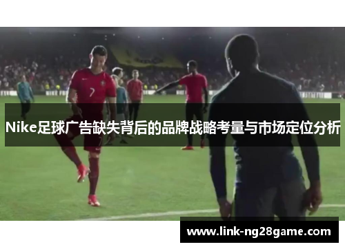 Nike足球广告缺失背后的品牌战略考量与市场定位分析