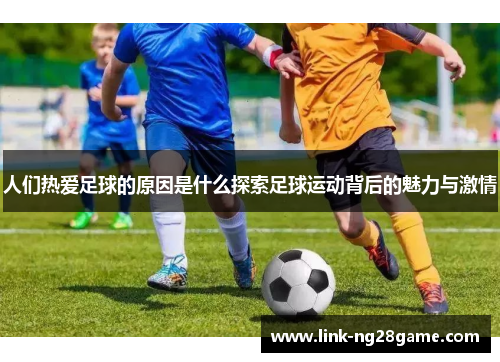 人们热爱足球的原因是什么探索足球运动背后的魅力与激情
