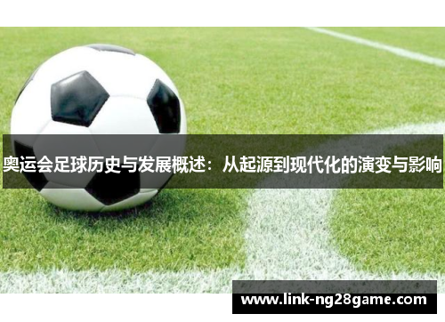 奥运会足球历史与发展概述：从起源到现代化的演变与影响