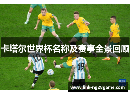 卡塔尔世界杯名称及赛事全景回顾