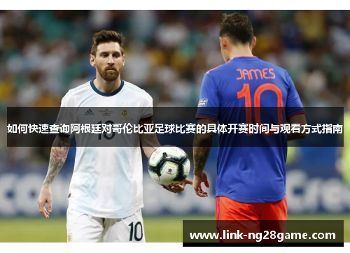 如何快速查询阿根廷对哥伦比亚足球比赛的具体开赛时间与观看方式指南