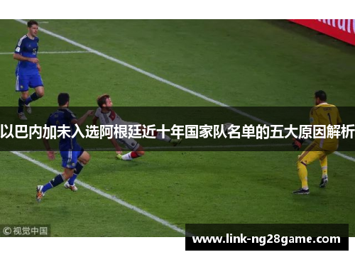 以巴内加未入选阿根廷近十年国家队名单的五大原因解析