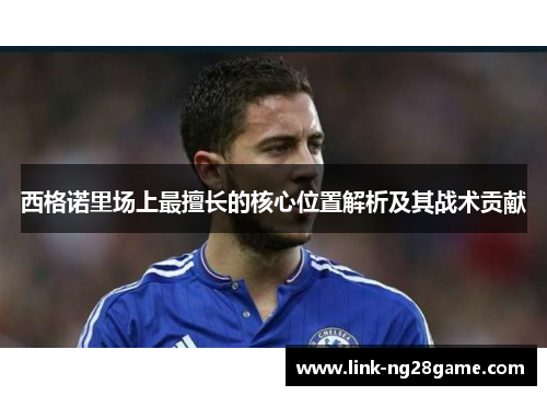 西格诺里场上最擅长的核心位置解析及其战术贡献