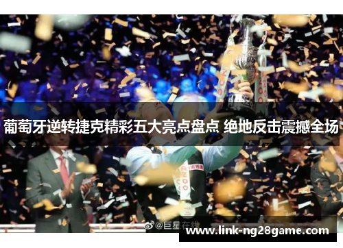 葡萄牙逆转捷克精彩五大亮点盘点 绝地反击震撼全场