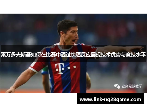 莱万多夫斯基如何在比赛中通过快速反应展现技术优势与竞技水平