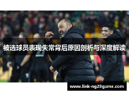 被选球员表现失常背后原因剖析与深度解读