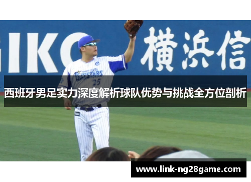 西班牙男足实力深度解析球队优势与挑战全方位剖析