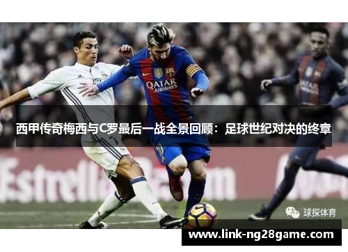 西甲传奇梅西与C罗最后一战全景回顾：足球世纪对决的终章