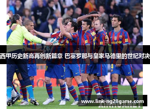 西甲历史新高再创新篇章 巴塞罗那与皇家马德里的世纪对决