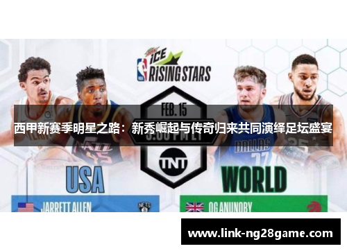 西甲新赛季明星之路：新秀崛起与传奇归来共同演绎足坛盛宴
