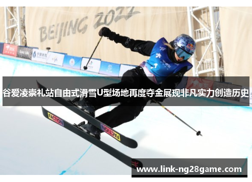 谷爱凌崇礼站自由式滑雪U型场地再度夺金展现非凡实力创造历史