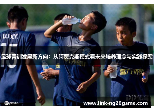 足球青训发展新方向：从阿贾克斯模式看未来培养理念与实践探索