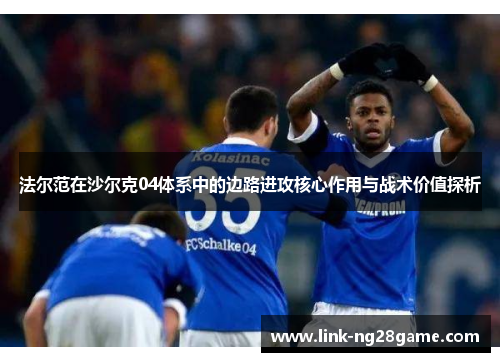 法尔范在沙尔克04体系中的边路进攻核心作用与战术价值探析