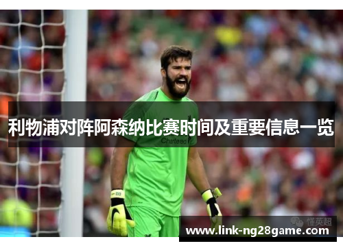 利物浦对阵阿森纳比赛时间及重要信息一览 利物浦对阵阿森纳比赛时间及重要信息一览