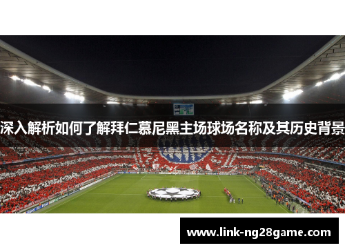 深入解析如何了解拜仁慕尼黑主场球场名称及其历史背景 深入解析如何了解拜仁慕尼黑主场球场名称及其历史背景
