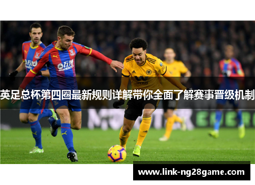 英足总杯第四圈最新规则详解带你全面了解赛事晋级机制