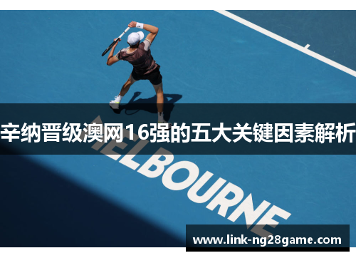 辛纳晋级澳网16强的五大关键因素解析