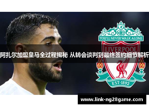 阿扎尔加盟皇马全过程揭秘 从转会谈判到最终签约细节解析 阿扎尔加盟皇马全过程揭秘 从转会谈判到最终签约细节解析