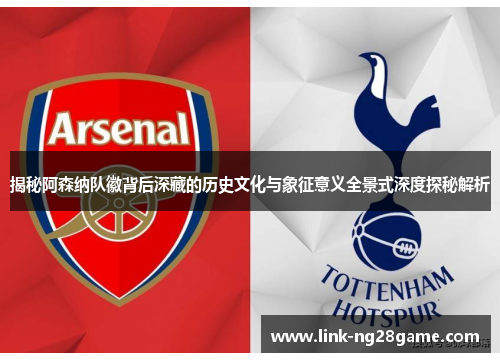 揭秘阿森纳队徽背后深藏的历史文化与象征意义全景式深度探秘解析 揭秘阿森纳队徽背后深藏的历史文化与象征意义全景式深度探秘解析