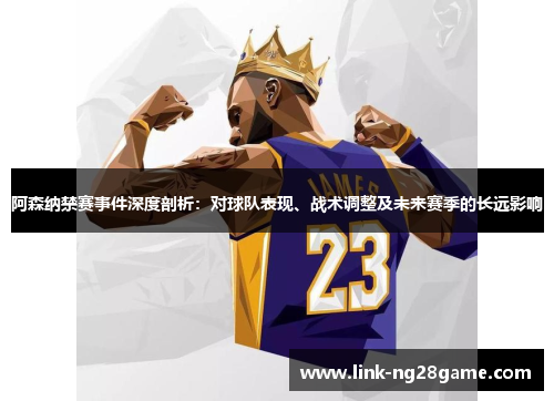 阿森纳禁赛事件深度剖析:对球队表现、战术调整及未来赛季的长远影响 阿森纳禁赛事件深度剖析:对球队表现、战术调整及未来赛季的长远影响