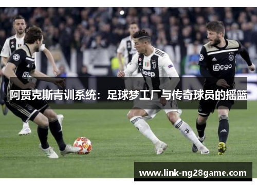 阿贾克斯青训系统：足球梦工厂与传奇球员的摇篮